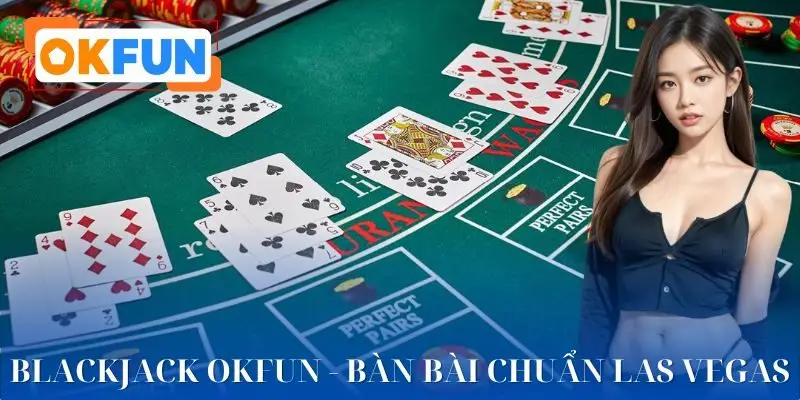 Blackjack OKFUN và lý do khiến người chơi gắn bó lâu dài